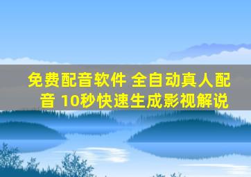 免费配音软件 全自动真人配音 10秒快速生成影视解说